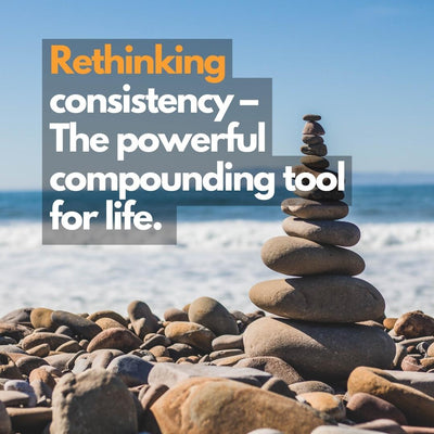 Rethinking consistency – The powerful compounding tool for life.